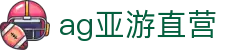 ag亚游直营 - (中国)完美体育ag亚游直营九游娱乐中文站欢迎您